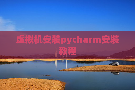 虚拟机安装pycharm安装教程 虚拟机安装pycharm安装教程